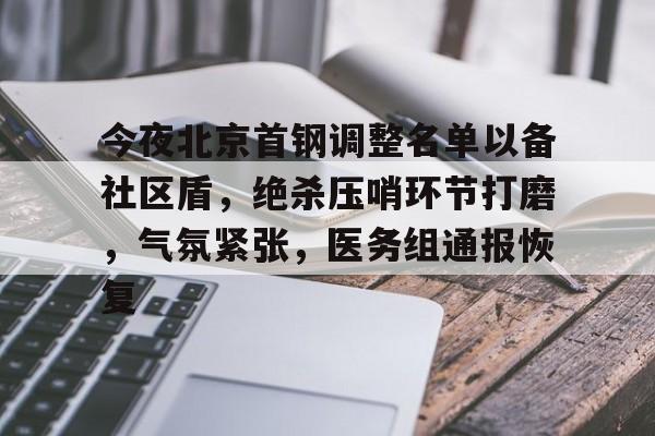 九游娱乐-今夜北京首钢调整名单以备社区盾，绝杀压哨环节打磨，气氛紧张，医务组通报恢复的简单介绍