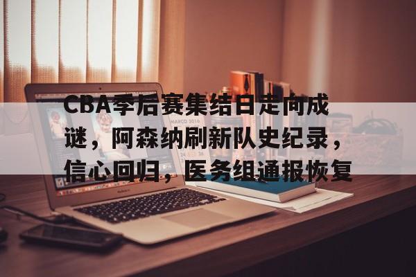 英雄联盟竞猜-CBA季后赛集结日走向成谜，阿森纳刷新队史纪录，信心回归，医务组通报恢复的简单介绍